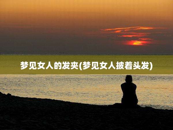 梦见女人的发夹(梦见女人披着头发)