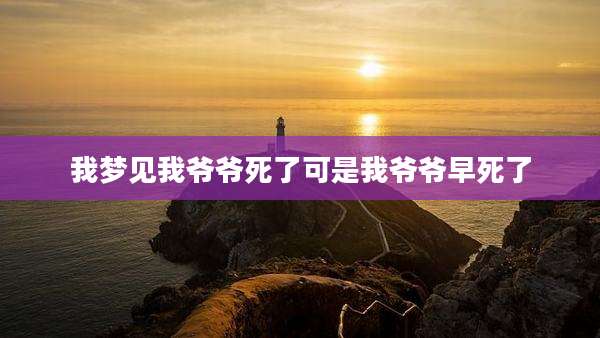 我梦见我爷爷死了可是我爷爷早死了
