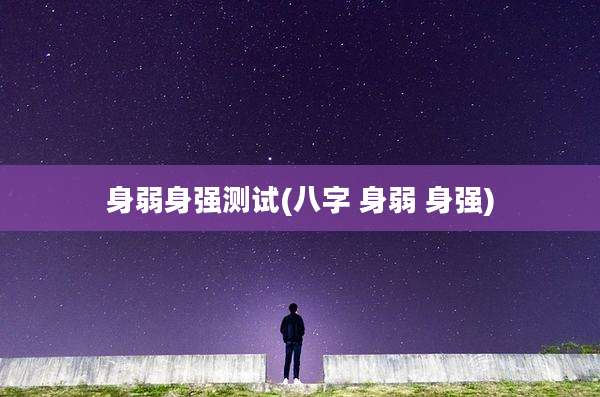 身弱身强测试(八字 身弱 身强)