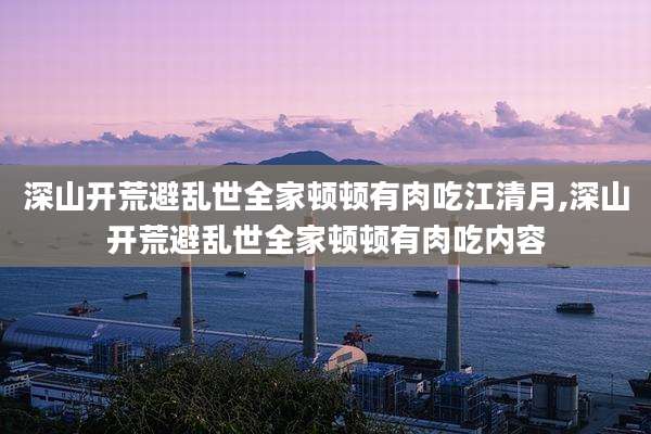 深山开荒避乱世全家顿顿有肉吃江清月,深山开荒避乱世全家顿顿有肉吃内容