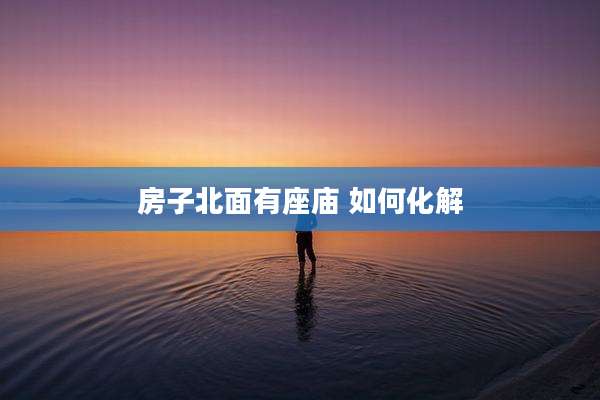 房子北面有座庙 如何化解