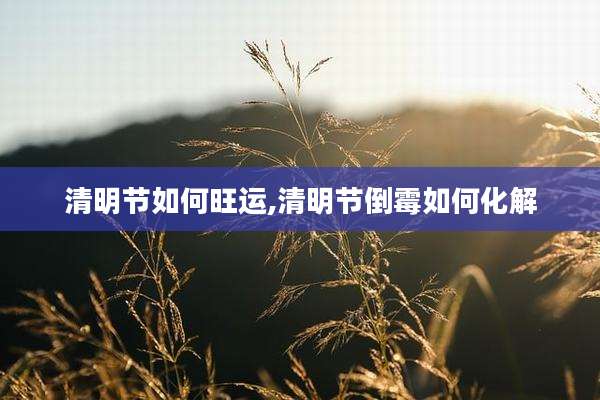 清明节如何旺运,清明节倒霉如何化解
