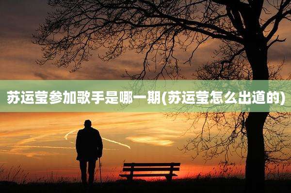 苏运莹参加歌手是哪一期(苏运莹怎么出道的)