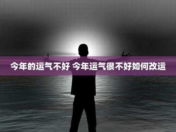 今年的运气不好 今年运气很不好如何改运