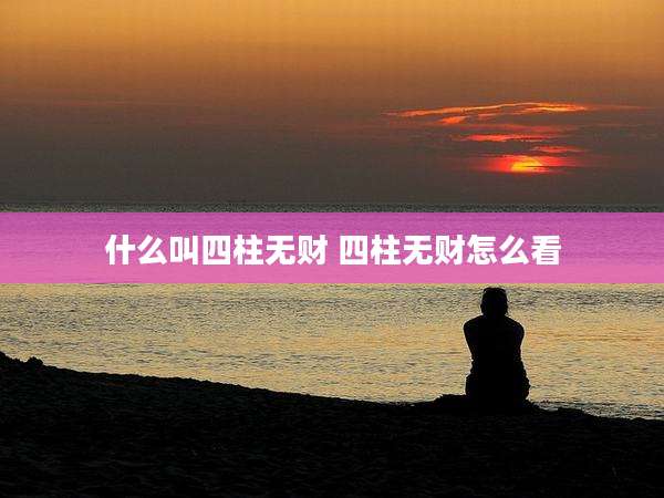 什么叫四柱无财 四柱无财怎么看