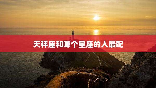 天秤座和哪个星座的人最配