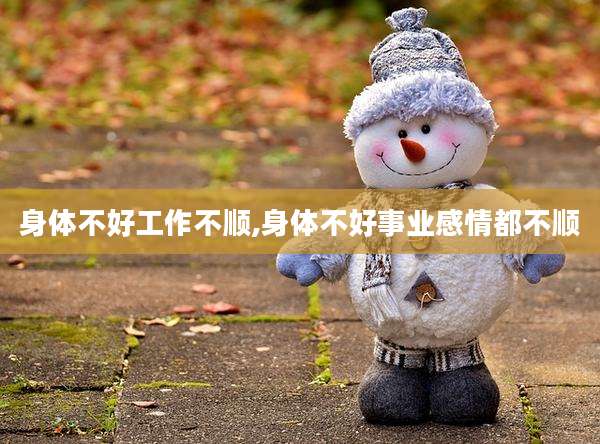 身体不好工作不顺,身体不好事业感情都不顺