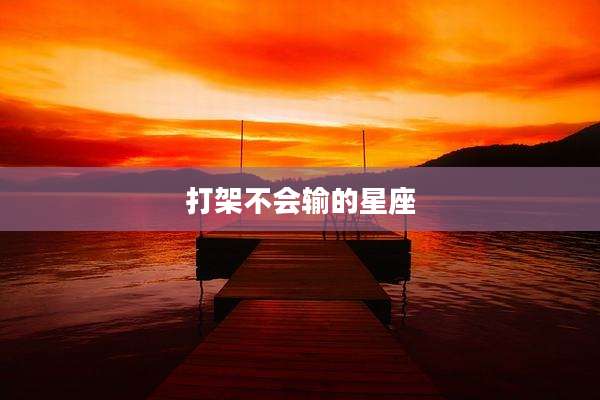 打架不会输的星座