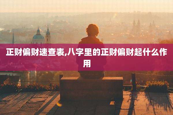 正财偏财速查表,八字里的正财偏财起什么作用