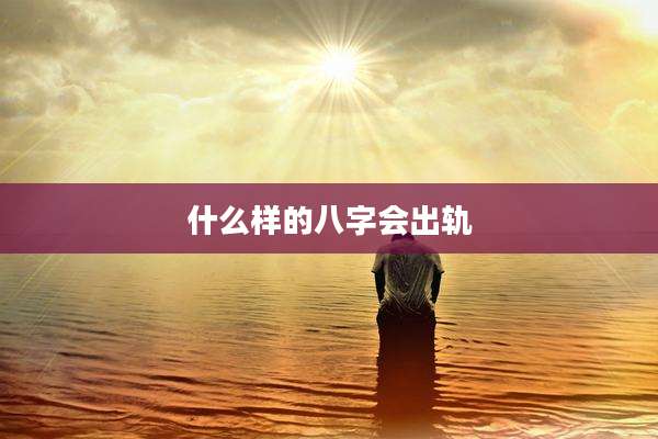 什么样的八字会出轨