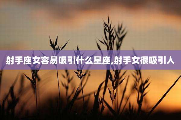 射手座女容易吸引什么星座,射手女很吸引人