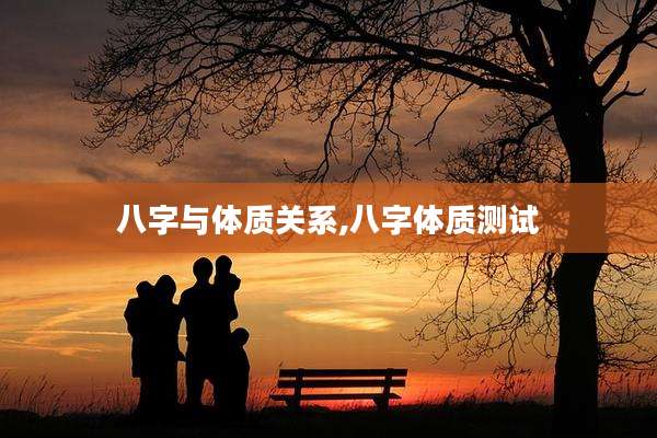 八字与体质关系,八字体质测试
