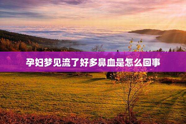 孕妇梦见流了好多鼻血是怎么回事