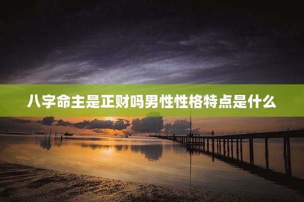 八字命主是正财吗男性性格特点是什么