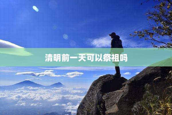 清明前一天可以祭祖吗