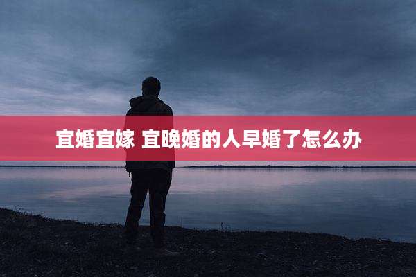宜婚宜嫁 宜晚婚的人早婚了怎么办