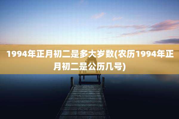 1994年正月初二是多大岁数(农历1994年正月初二是公历几号)