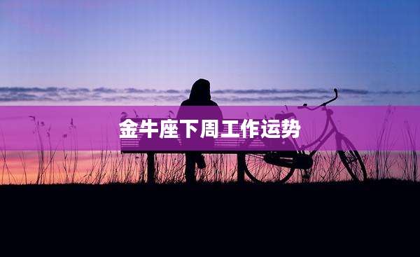 金牛座下周工作运势