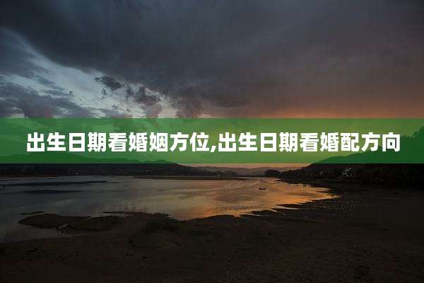 出生日期看婚姻方位,出生日期看婚配方向