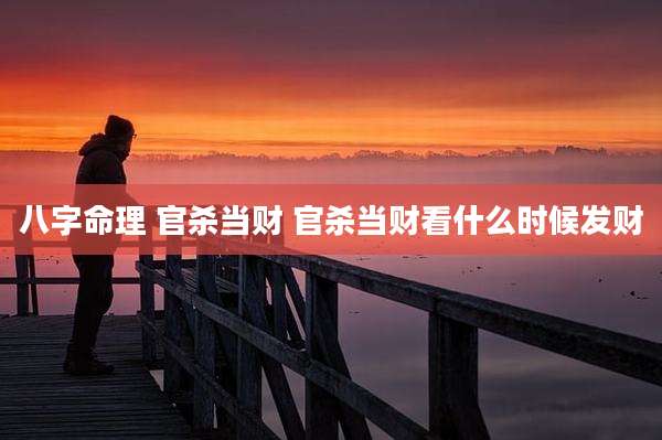 八字命理 官杀当财 官杀当财看什么时候发财
