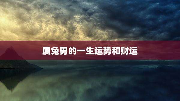 属兔男的一生运势和财运