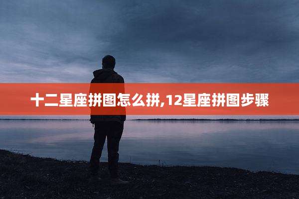 十二星座拼图怎么拼,12星座拼图步骤