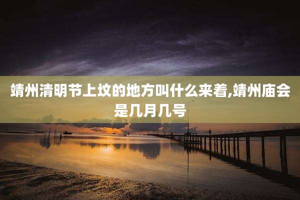 靖州清明节上坟的地方叫什么来着,靖州庙会是几月几号