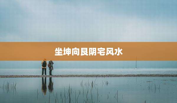 坐坤向艮阴宅风水
