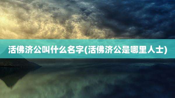 活佛济公叫什么名字(活佛济公是哪里人士)