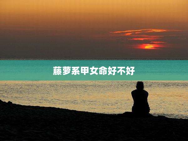 藤萝系甲女命好不好