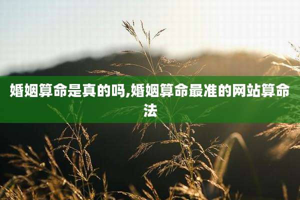 婚姻算命是真的吗,婚姻算命最准的网站算命法