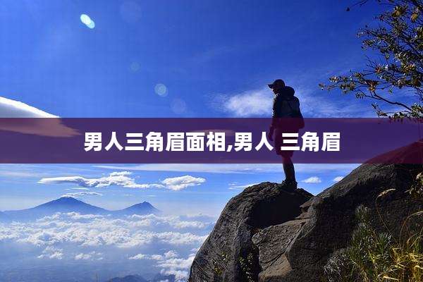 男人三角眉面相,男人 三角眉
