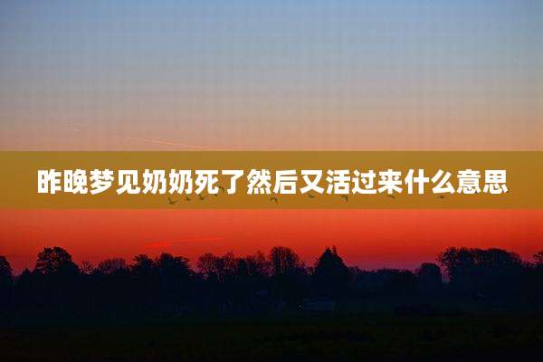 昨晚梦见奶奶死了然后又活过来什么意思