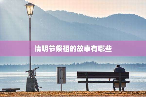 清明节祭祖的故事有哪些