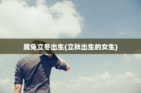 属兔立冬出生(立秋出生的女生)
