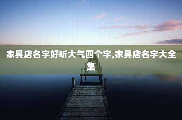 家具店名字好听大气四个字,家具店名字大全集