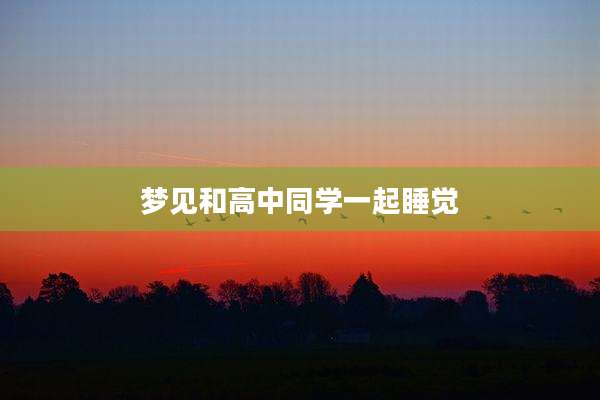 梦见和高中同学一起睡觉