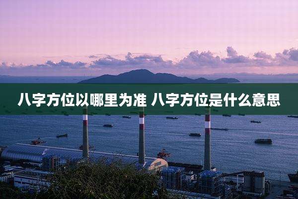 八字方位以哪里为准 八字方位是什么意思