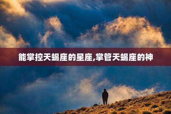 能掌控天蝎座的星座,掌管天蝎座的神