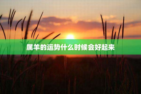 属羊的运势什么时候会好起来