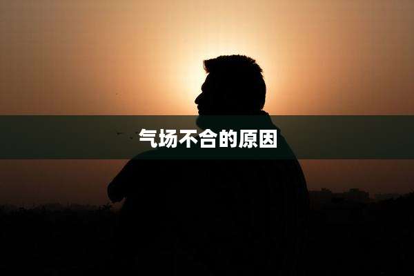气场不合的原因