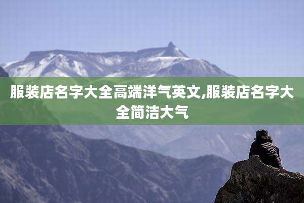 服装店名字大全高端洋气英文,服装店名字大全简洁大气