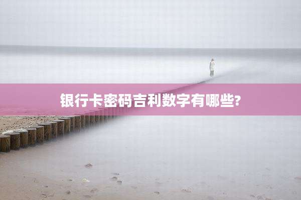 银行卡密码吉利数字有哪些?
