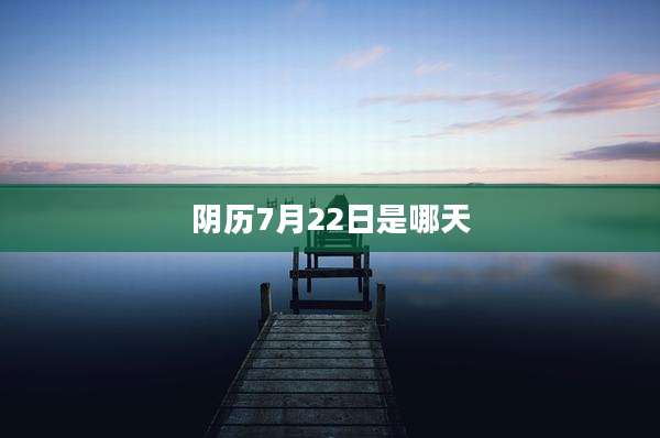 阴历7月22日是哪天