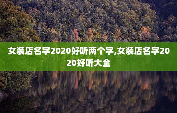 女装店名字2020好听两个字,女装店名字2020好听大全