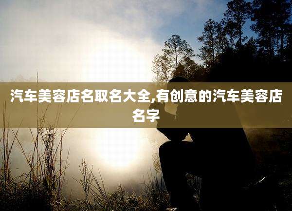 汽车美容店名取名大全,有创意的汽车美容店名字