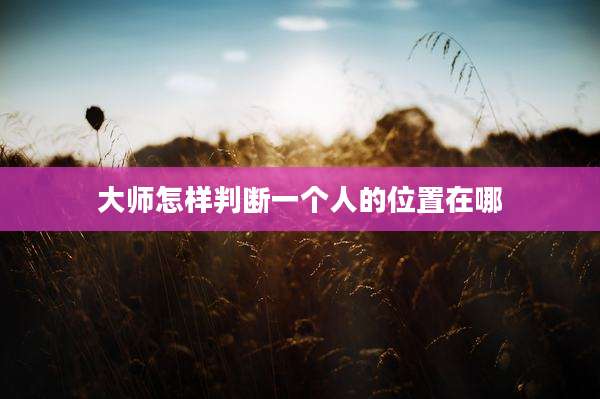 大师怎样判断一个人的位置在哪