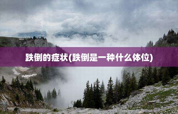 跌倒的症状(跌倒是一种什么***)
