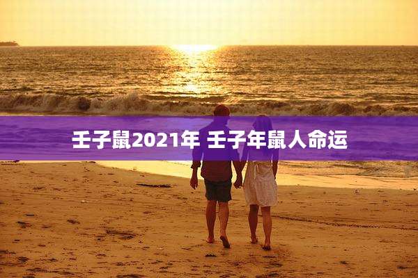 壬子鼠2021年 壬子年鼠人命运