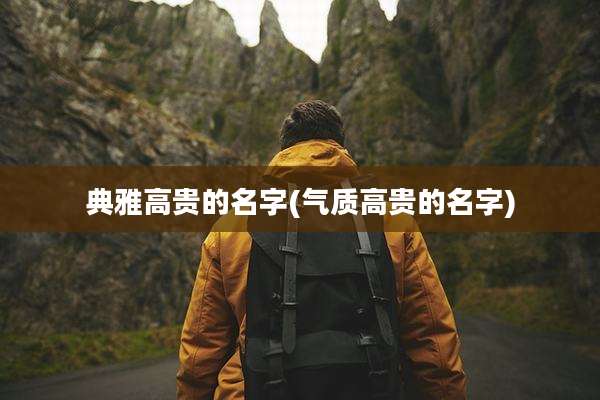 典雅高贵的名字(气质高贵的名字)